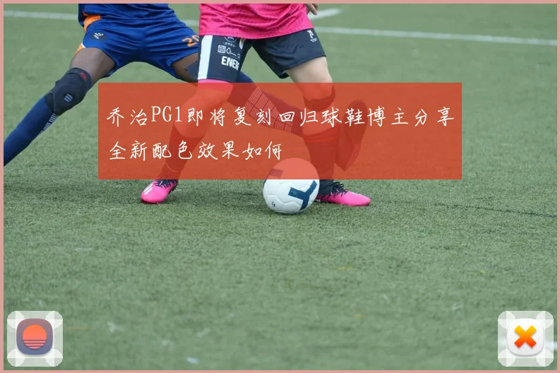 乔治PG1即将复刻回归球鞋博主分享全新配色效果如何