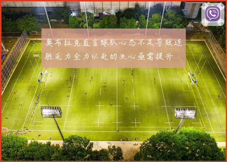 奥布拉克直言球队心态不足导致连胜乏力全力以赴的决心亟需提升