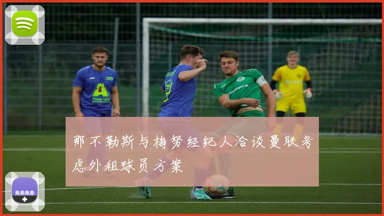 那不勒斯与梅努经纪人洽谈曼联考虑外租球员方案