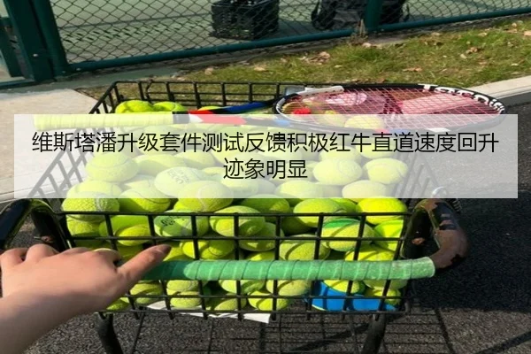 维斯塔潘升级套件测试反馈积极红牛直道速度回升迹象明显